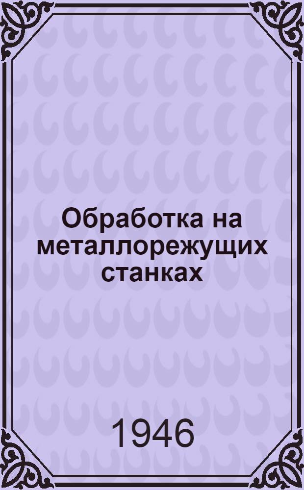 Обработка на металлорежущих станках : ГУУЗом Министерства авиац. пром-сти допущ. в качестве учебника для авиац. ин-тов