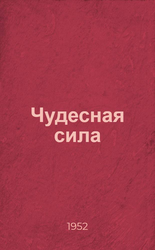 Чудесная сила : Рассказы о стахановском труде : Для сред. и ст. возраста