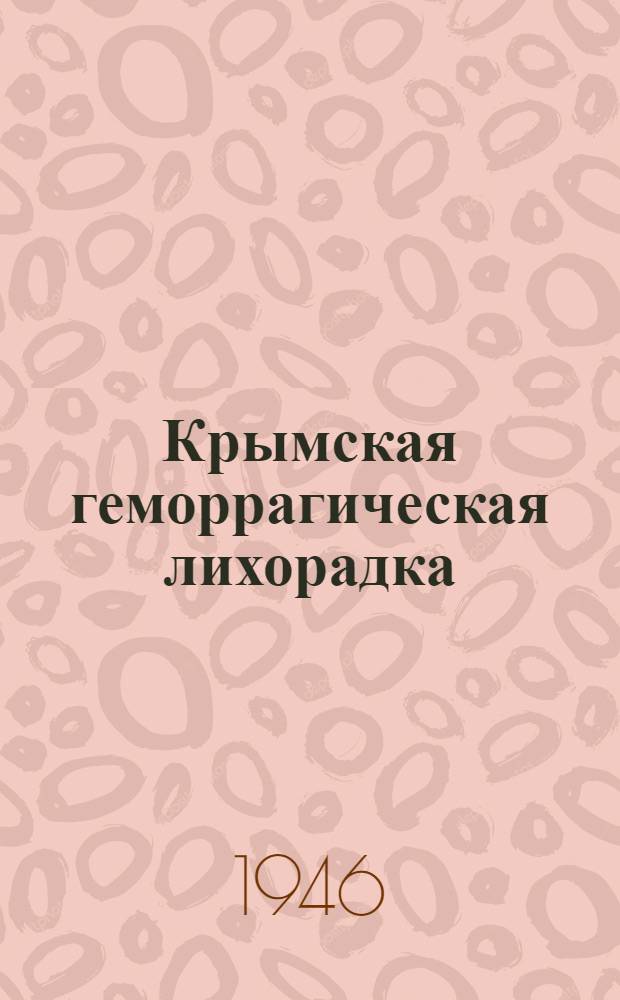 Крымская геморрагическая лихорадка : Острый инфекц. капиляро-токсикоз : Краткие сведения