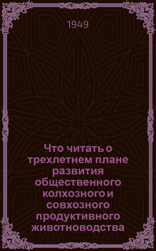 Что читать о трехлетнем плане развития общественного колхозного и совхозного продуктивного животноводства : Краткий аннот. указатель литературы