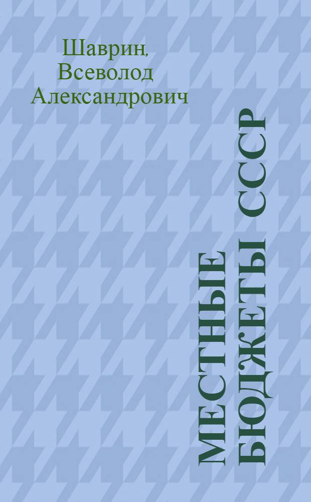 Местные бюджеты СССР : Допущ. Министерством в качестве учеб. пособия для фин. техникумов
