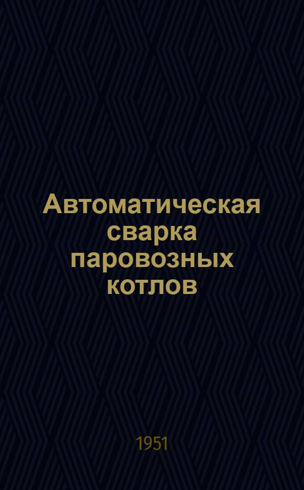Автоматическая сварка паровозных котлов