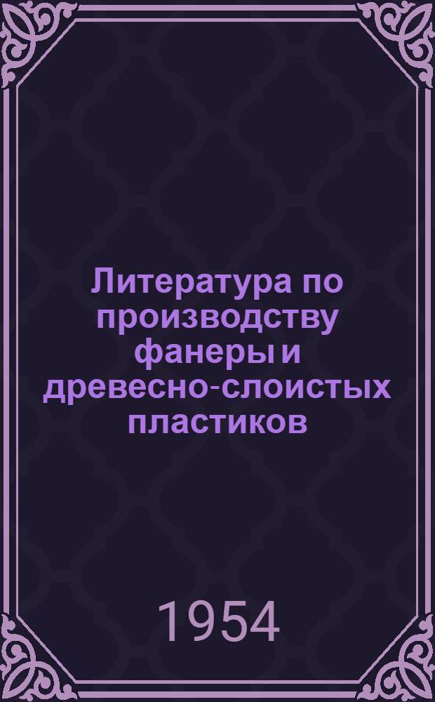 Литература по производству фанеры и древесно-слоистых пластиков : Указатель для инж.-техн. работников