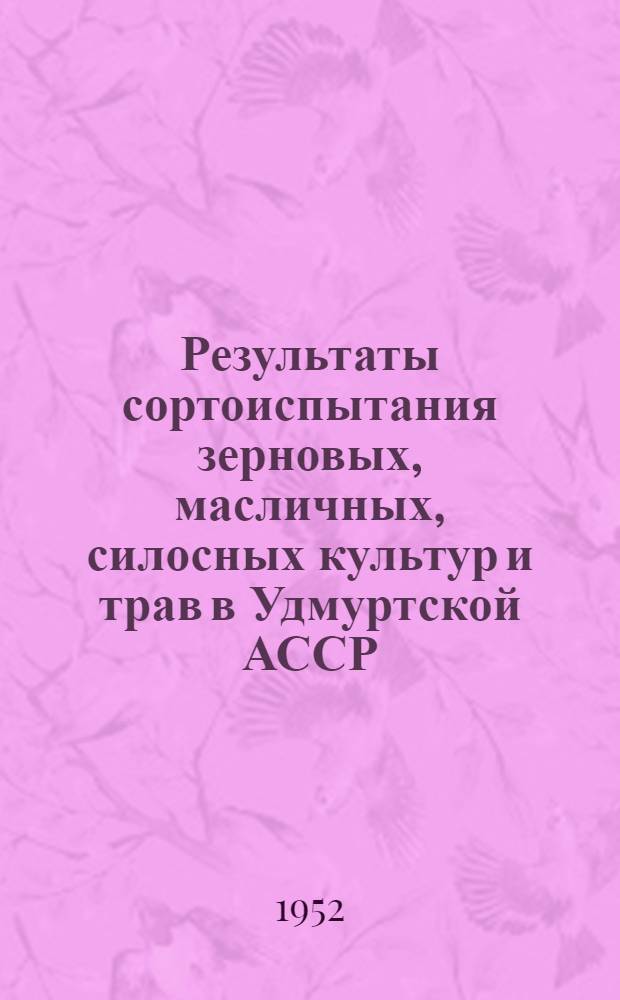 Результаты сортоиспытания зерновых, масличных, силосных культур и трав в Удмуртской АССР