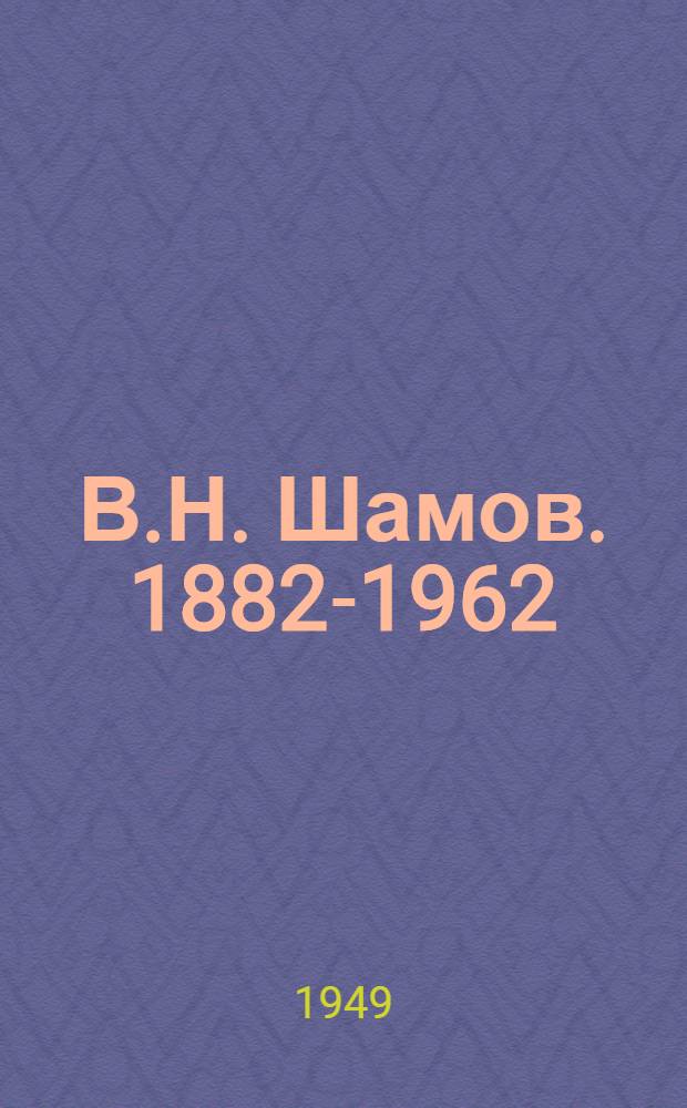 В.Н. Шамов. 1882-1962 : 40 лет обществ. и науч. служения Родине. 1908 XL 1948 : Сборник статей