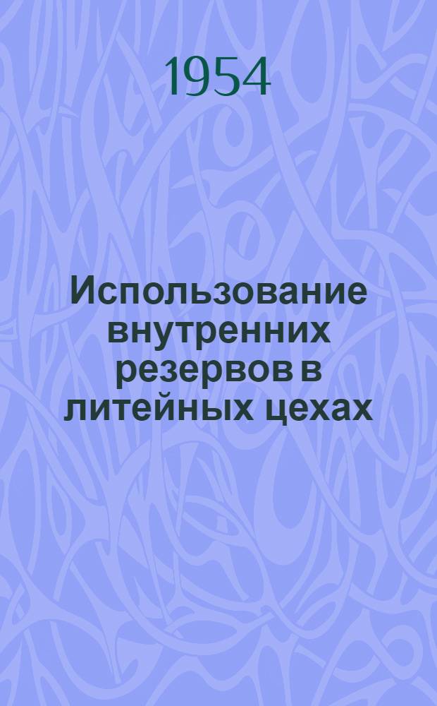 Использование внутренних резервов в литейных цехах : (Из опыта завода подъемно-трансп. оборудования им. Кирова)