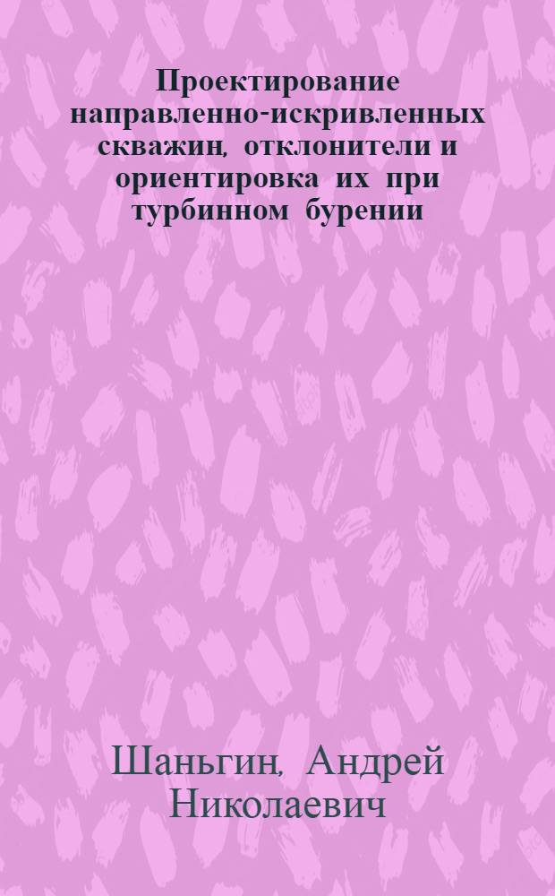 Проектирование направленно-искривленных скважин, отклонители и ориентировка их при турбинном бурении : (Из опыта Грознефти и ГрозНИИ НД)