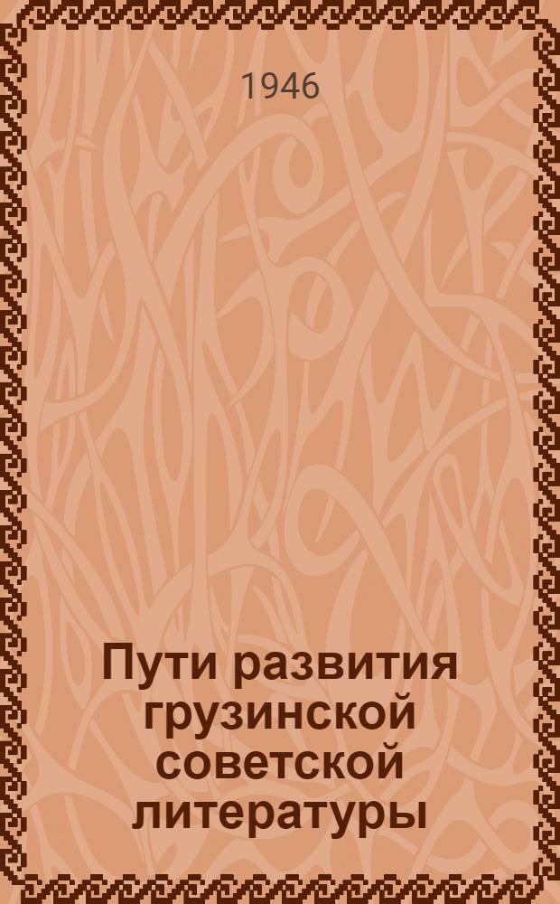 Пути развития грузинской советской литературы : Доклад на 3-м съезде советских писателей Грузии 9-го сент. 1946 г. : Перераб. стенограмма : Пер. с груз