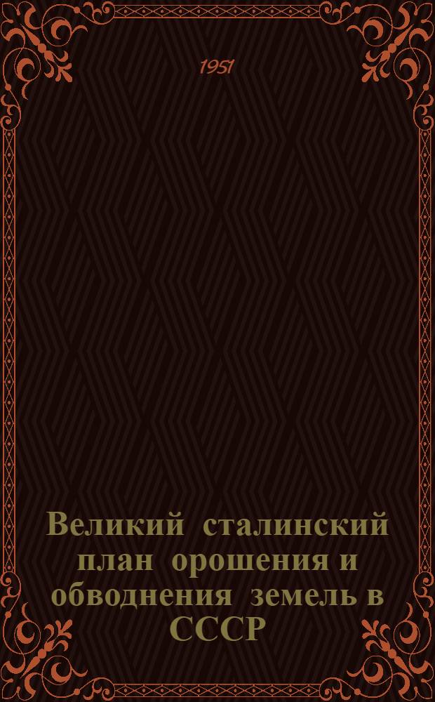 Великий сталинский план орошения и обводнения земель в СССР : Науч.-попул. лекция