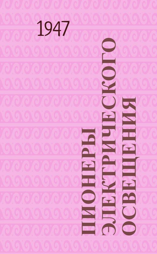 Пионеры электрического освещения : В.В. Петров, А.Н. Лодыгин и П.Н. Яблочков