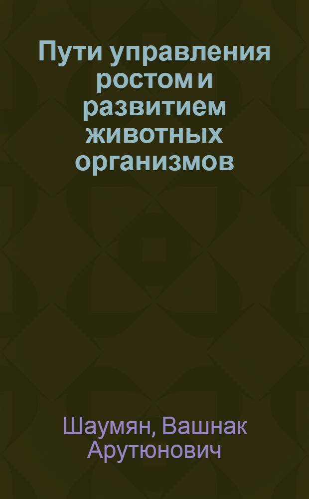Пути управления ростом и развитием животных организмов : Науч.-попул. лекция