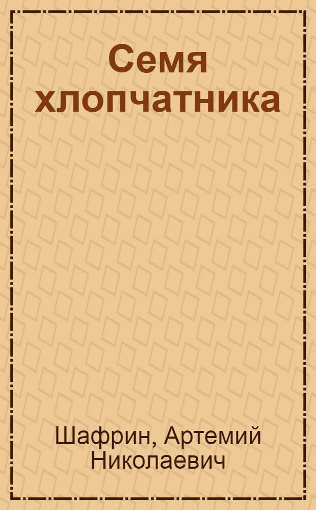 Семя хлопчатника : Лекция для трехлетних агротехн. курсов по массовой подготовке колхоз. кадров без отрыва от производства. Первый год обучения. Тема 12