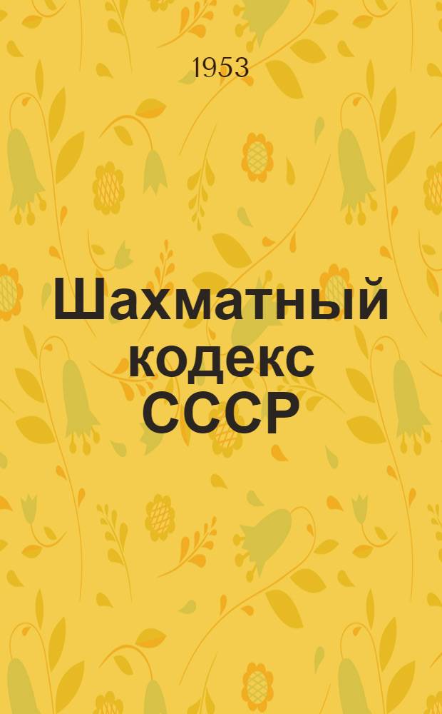 Шахматный кодекс СССР : С изм. и доп. : Утв. Глав. упр. по физ. культуре и спорту М-ва здравоохранения СССР 1/IV-1953 г