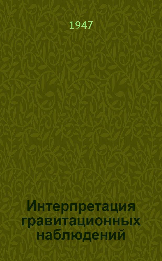 Интерпретация гравитационных наблюдений : Теория и практика решения прямой и обратной задачи гравиметр. разведки