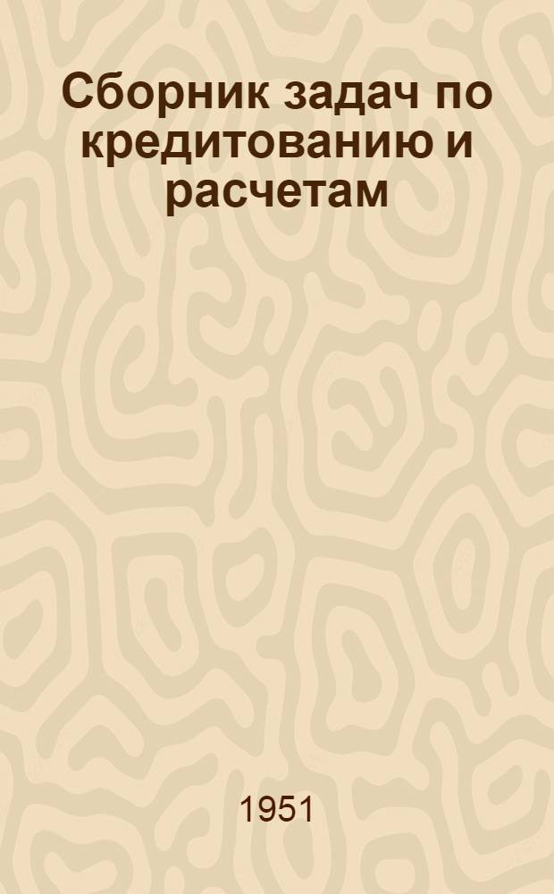 Сборник задач по кредитованию и расчетам : Для фин. и фин.-кредитных техникумов