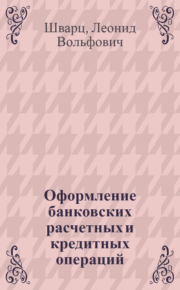 Оформление банковских расчетных и кредитных операций : Практ. пособие для фин. и счетных работников предприятий