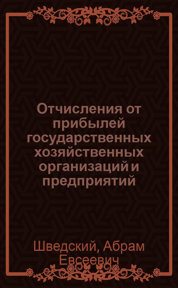 Отчисления от прибылей государственных хозяйственных организаций и предприятий : УУЗ НКФ СССР допущ. в качестве учеб. пособия для курсовой сети и фин. техникумов системы НКФ СССР