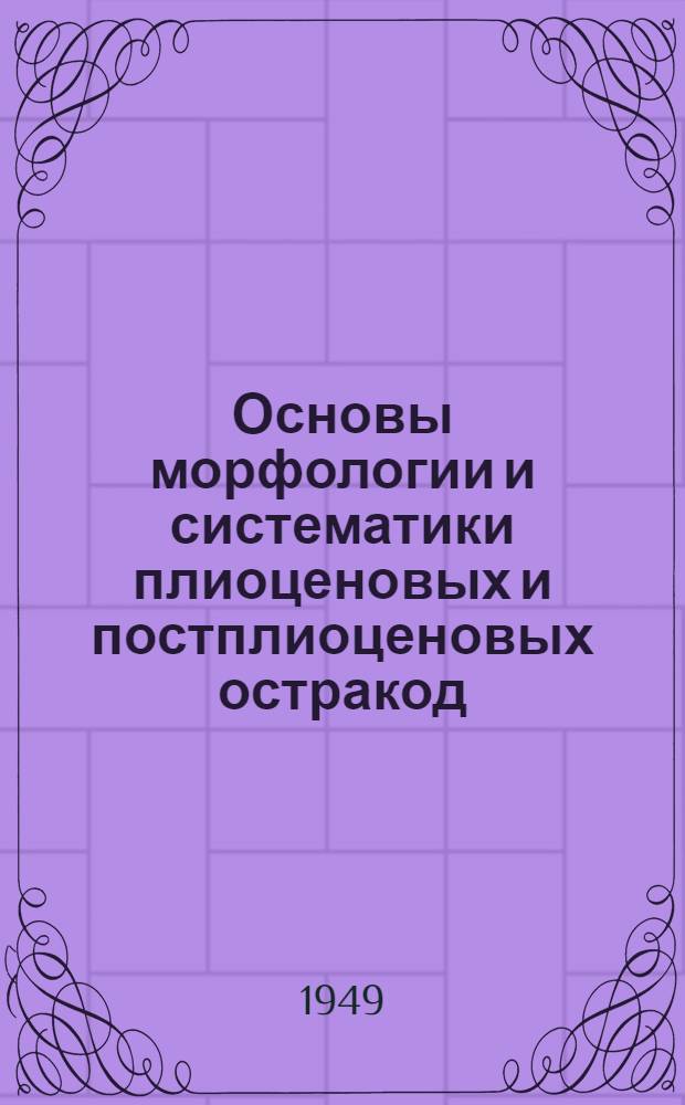 Основы морфологии и систематики плиоценовых и постплиоценовых остракод