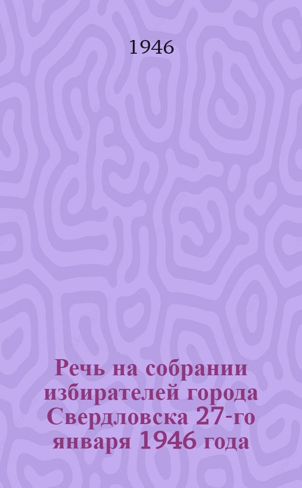 Речь на собрании избирателей города Свердловска 27-го января 1946 года