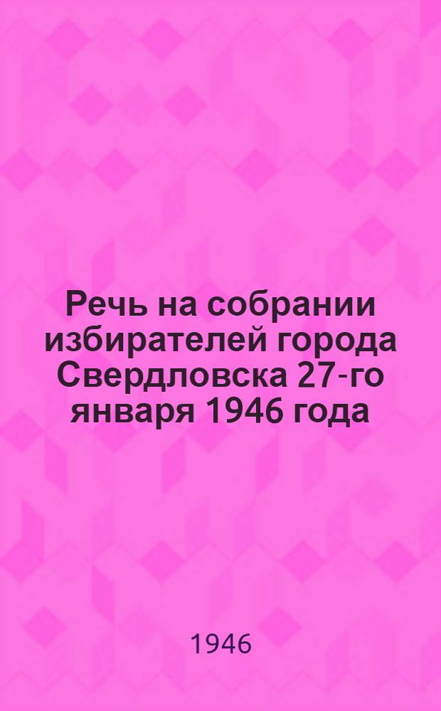 Речь на собрании избирателей города Свердловска 27-го января 1946 года