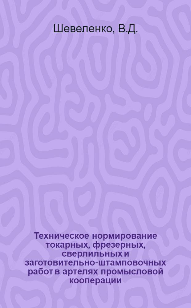 Техническое нормирование токарных, фрезерных, сверлильных и заготовительно-штамповочных работ в артелях промысловой кооперации