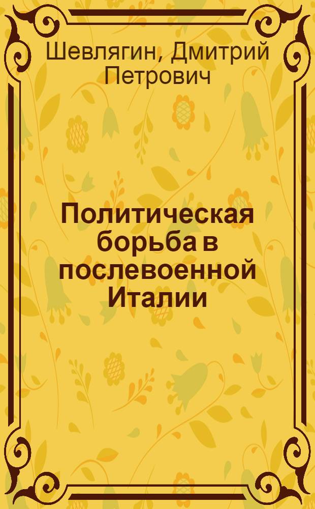 Политическая борьба в послевоенной Италии : Стенограмма публ. лекции, прочит. 31-го марта 1947 г. в Доме Союзов в Москве