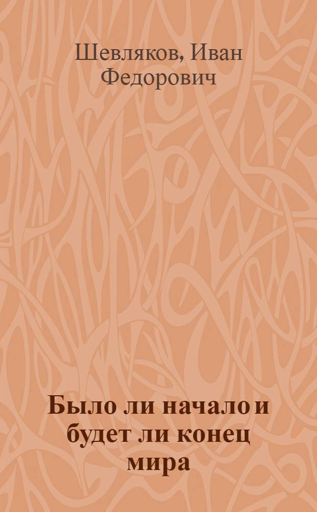 Было ли начало и будет ли конец мира : Науч.-попул. лекция