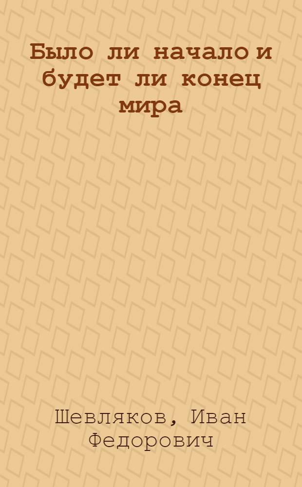 Было ли начало и будет ли конец мира : Науч.-попул. лекция