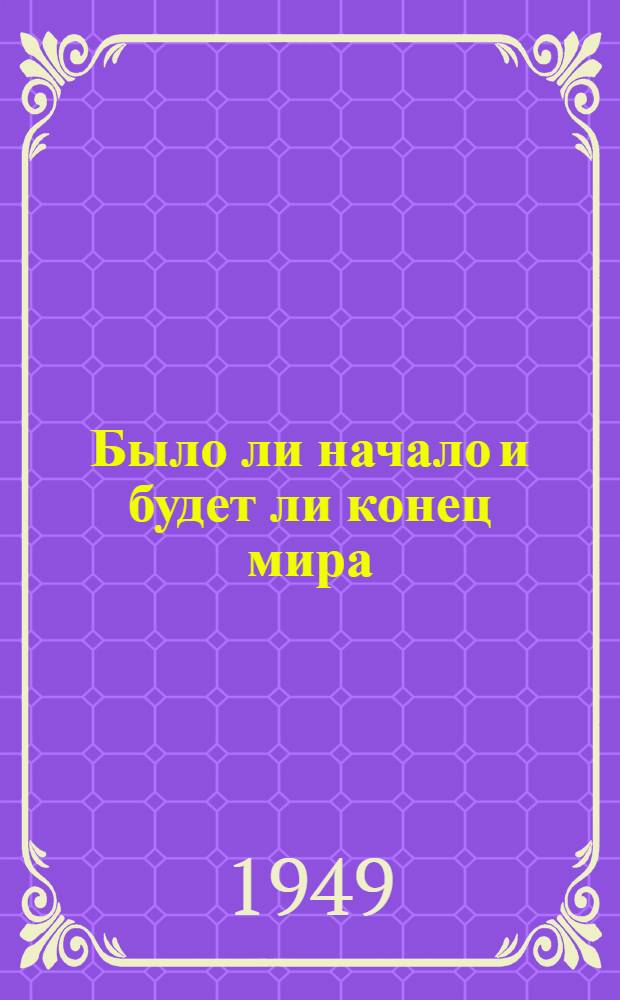 Было ли начало и будет ли конец мира : Науч.-попул. лекция