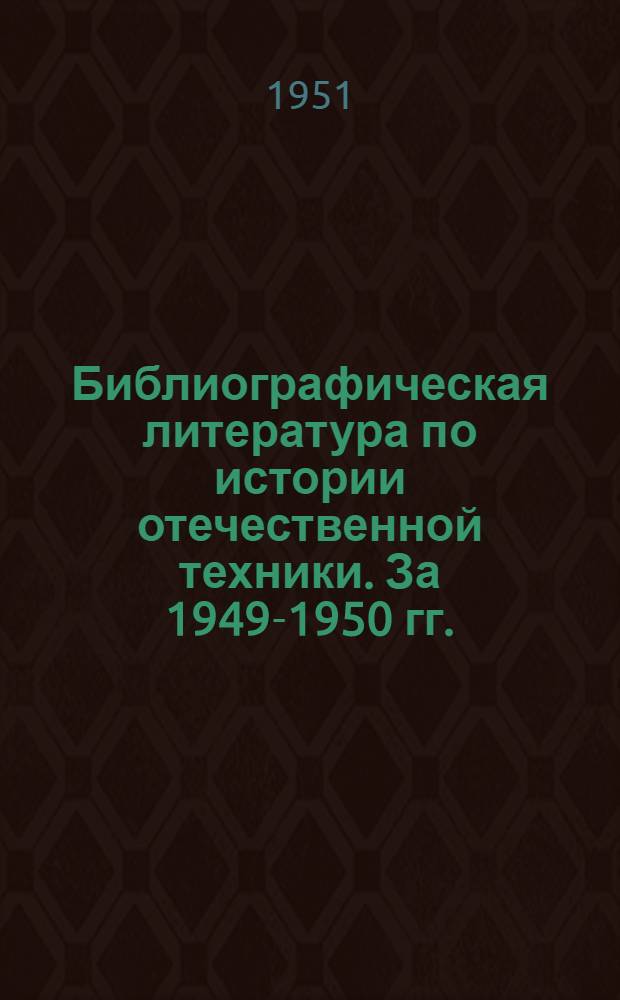 Библиографическая литература по истории отечественной техники. За 1949-1950 гг.