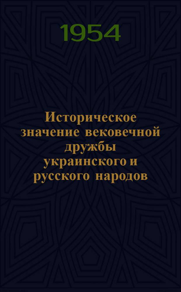 Историческое значение вековечной дружбы украинского и русского народов : Пер. с укр