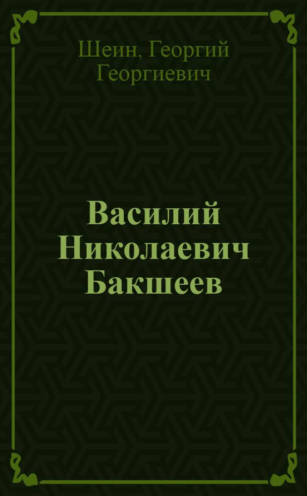 Василий Николаевич Бакшеев : Жизнь и творчество