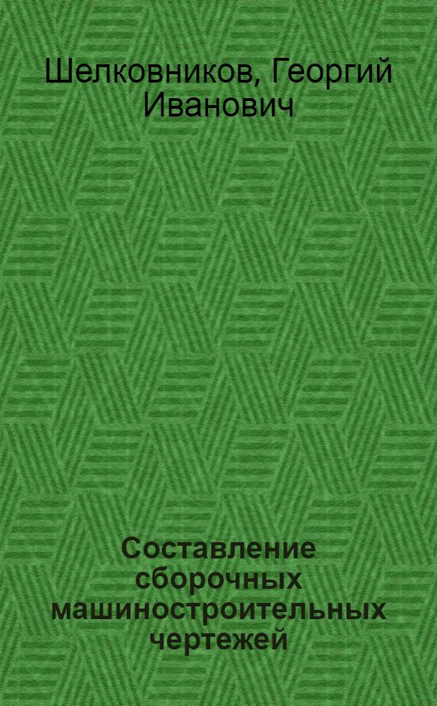 Составление сборочных машиностроительных чертежей : Учеб.-метод. пособие для выполнения листа "Сборочный чертеж" по курсу черчения