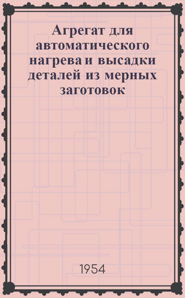 Агрегат для автоматического нагрева и высадки деталей из мерных заготовок