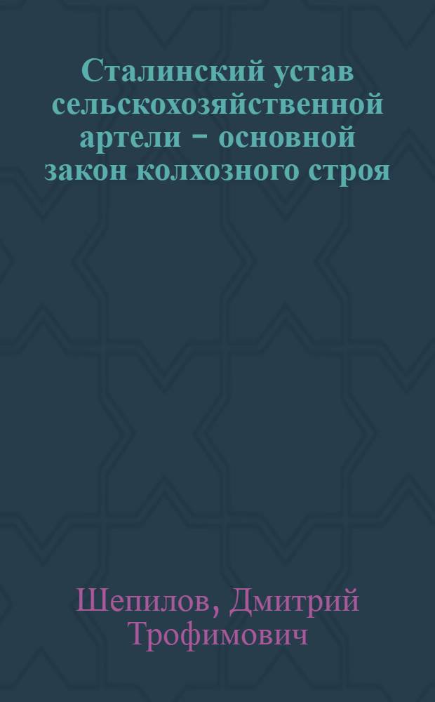 Сталинский устав сельскохозяйственной артели - основной закон колхозного строя : Стенограмма публичной лекции, прочит. 11 окт. 1946 г. в С.-х. ордена Ленина акад. им. Тимирязева в Москве