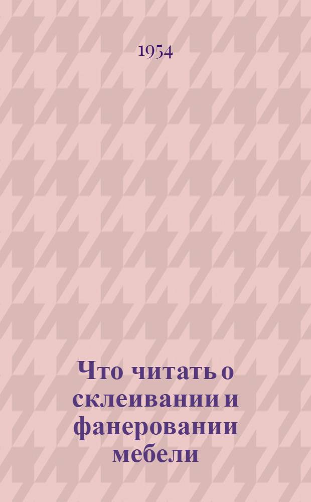Что читать о склеивании и фанеровании мебели : (Краткий указатель литературы)