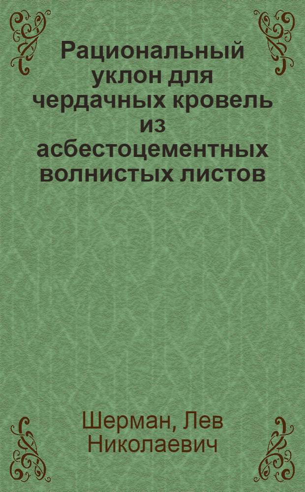 Рациональный уклон для чердачных кровель из асбестоцементных волнистых листов : Предложение лауреата Сталинской премии архит. Л.Н. Шермана