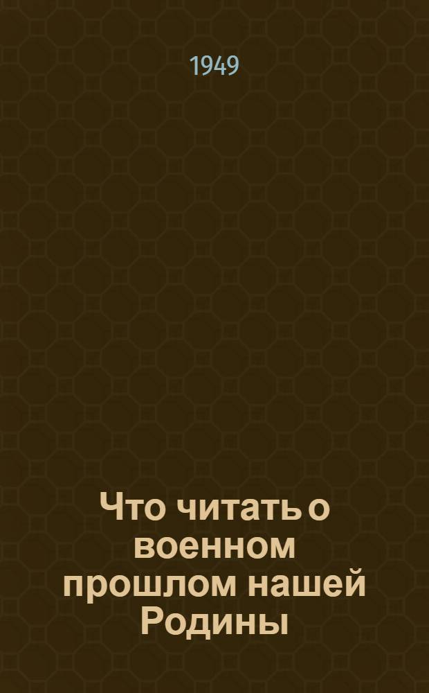 Что читать о военном прошлом нашей Родины : Краткий указатель литературы