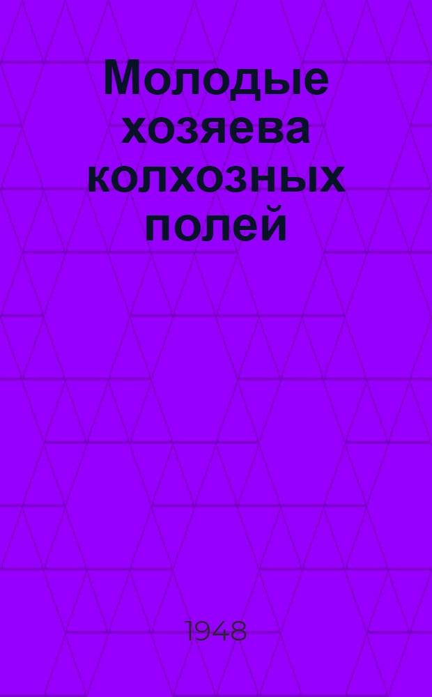 Молодые хозяева колхозных полей : Опыт работы передовой комсомольской организации колхоза "Новый быт" Краснояр. район Куйбышев. обл