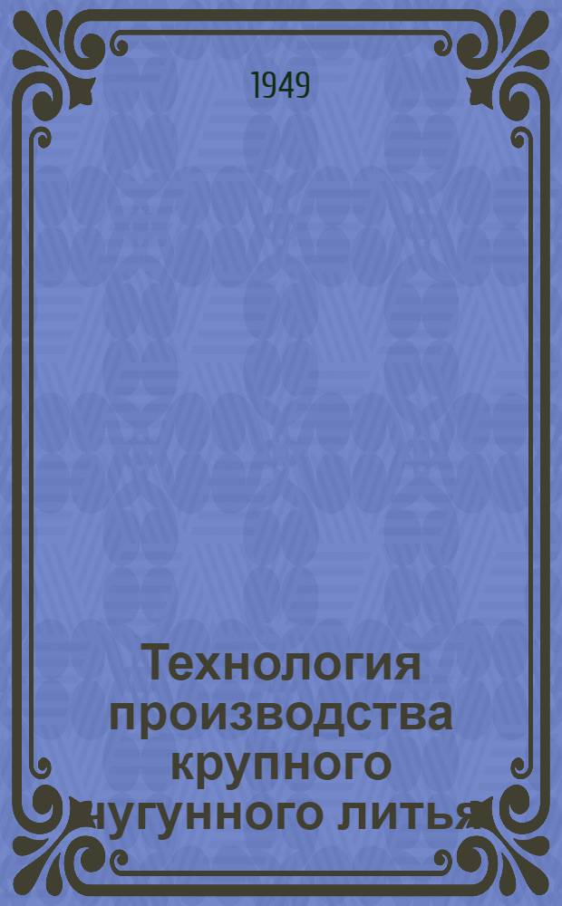 Технология производства крупного чугунного литья : Стенограмма публичной лекции для инж.-техн. работников