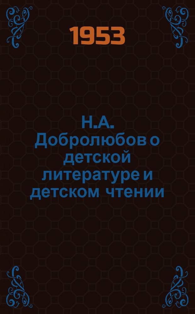 Н.А. Добролюбов о детской литературе и детском чтении : Лекция