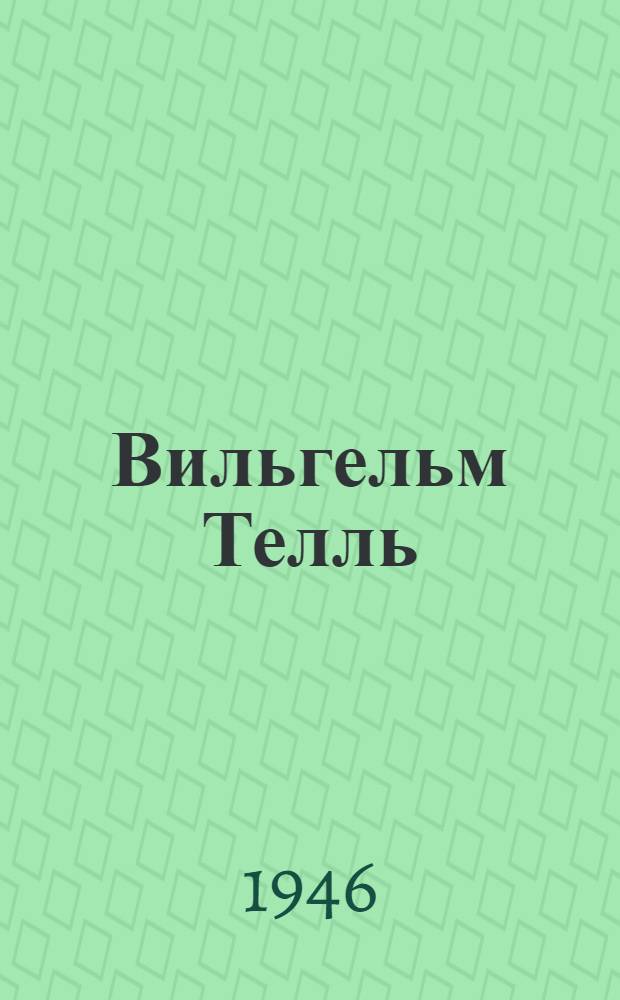 Вильгельм Телль : Драма в 5 д. : Для ст. возраста