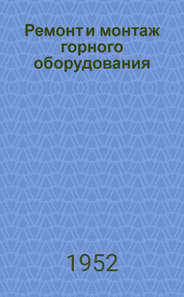 Ремонт и монтаж горного оборудования : Учеб. пособие для студентов высш. учеб. заведений специальности "Горная электромеханика"