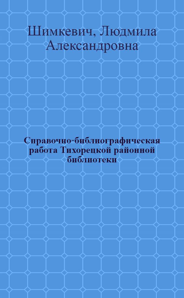 Справочно-библиографическая работа Тихорецкой районной библиотеки : (Опыт работы)