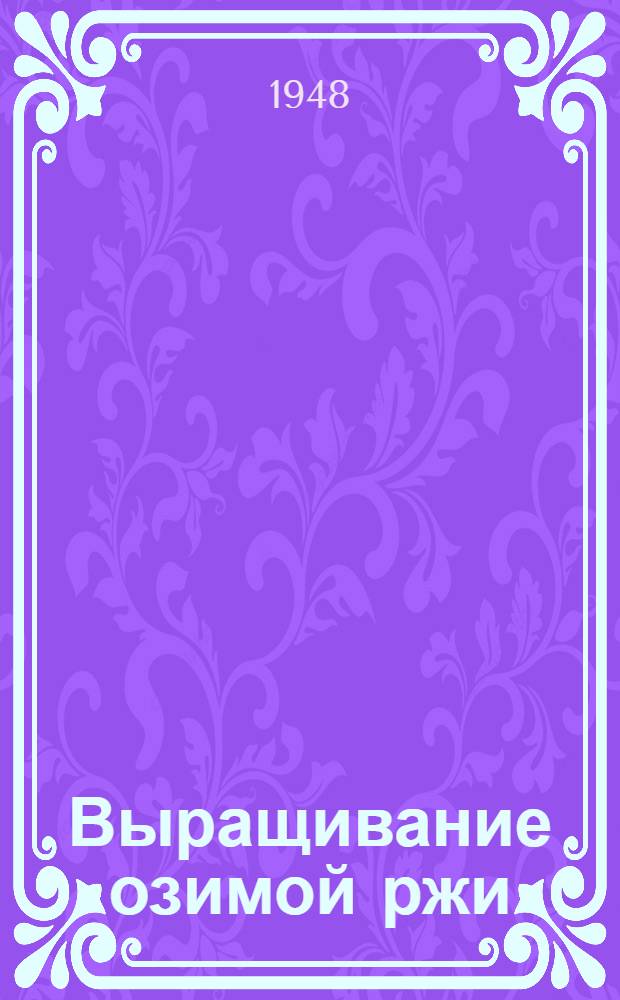 Выращивание озимой ржи : Опыт колхоза "Красный прибой" Красносельск района