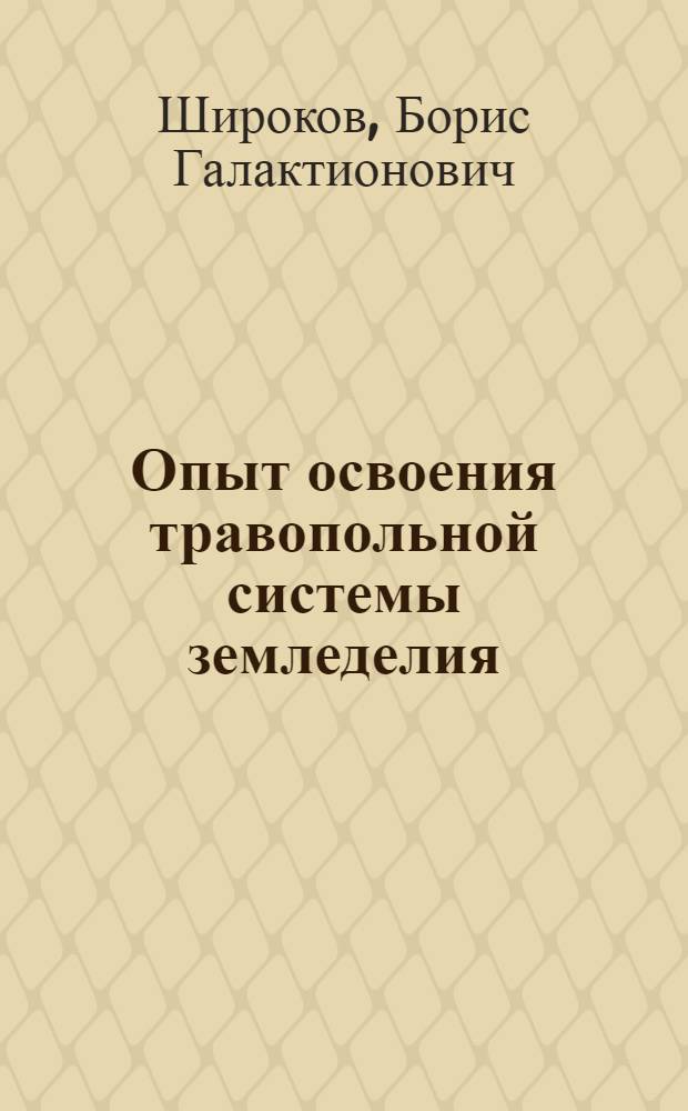 Опыт освоения травопольной системы земледелия : (На примере колхозов, обслуживаемых Демин. МТС Сталингр. обл.)