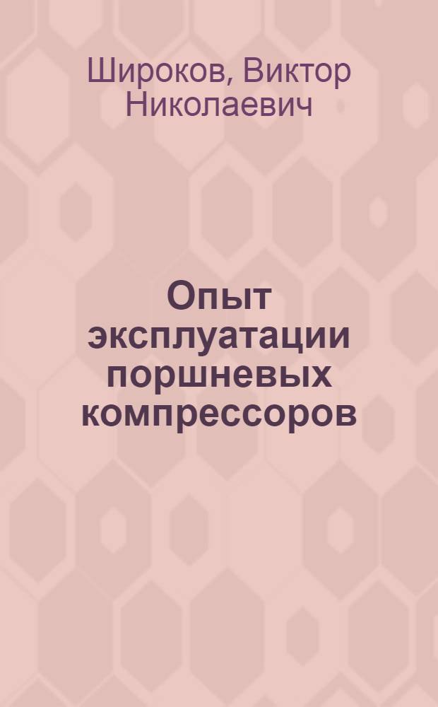 Опыт эксплуатации поршневых компрессоров : (Практ. руководство для обслуживающего и ремонтного персонала)