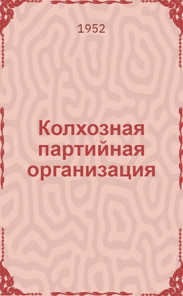 Колхозная партийная организация : (Из опыта работы первичных парт. организаций колхозов Сред.-Ахтубин. района)