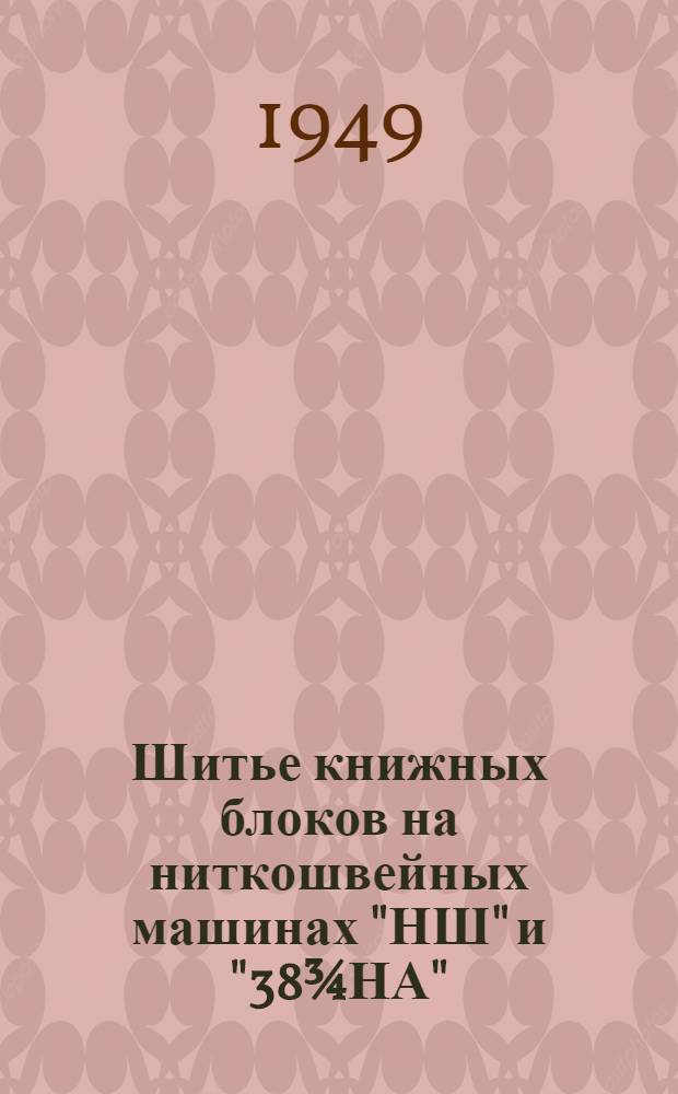 Шитье книжных блоков на ниткошвейных машинах "НШ" и "38¾НА" : Производ.-техн. инструкция