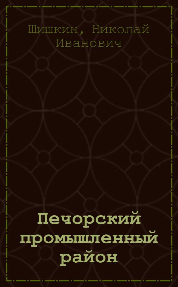 Печорский промышленный район : (Экон.-геогр. очерк)